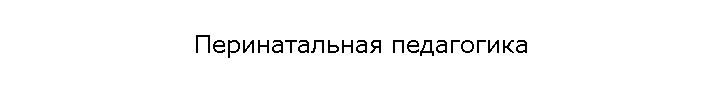 Перинатальная педагогика